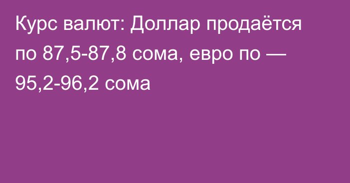 Курс валют: Доллар продаётся по 87,5-87,8 сома, евро по — 95,2-96,2 сома