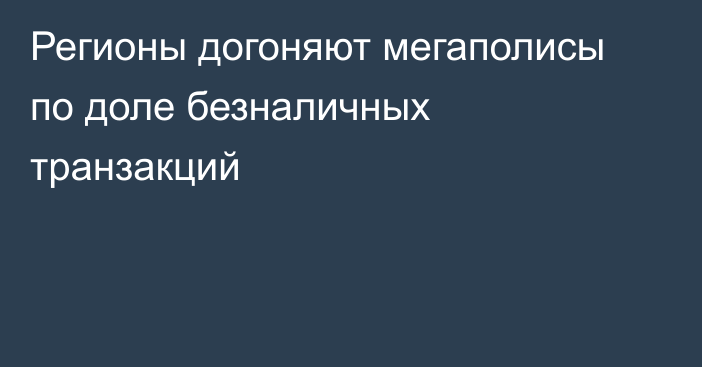 Регионы догоняют мегаполисы по доле безналичных транзакций