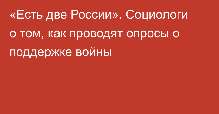 «Есть две России». Социологи о том, как проводят опросы о поддержке войны