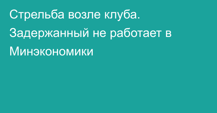 Стрельба возле клуба. Задержанный не работает в Минэкономики