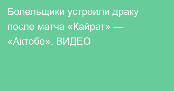 Болельщики устроили драку после матча «Кайрат» — «Актобе». ВИДЕО