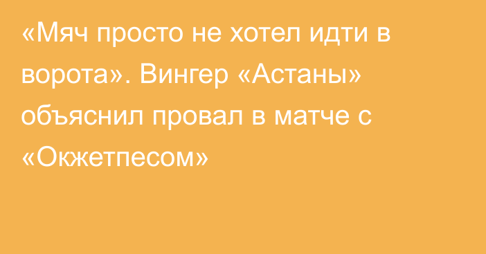 «Мяч просто не хотел идти в ворота». Вингер «Астаны» объяснил провал в матче с «Окжетпесом»