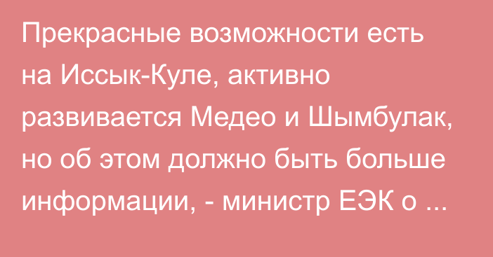 Прекрасные возможности есть на Иссык-Куле, активно развивается Медео и Шымбулак, но об этом должно быть больше информации, -  министр ЕЭК о  развитии туризма