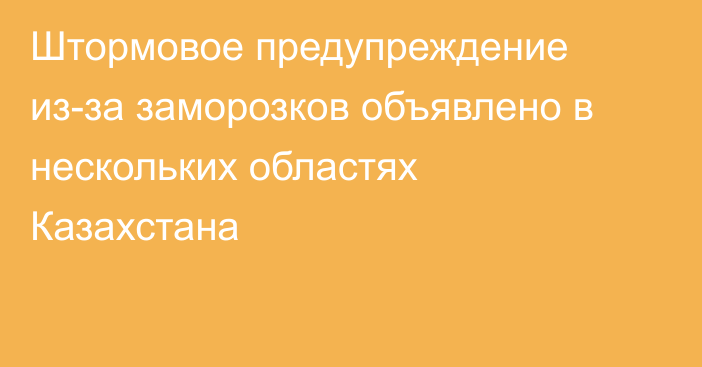 Штормовое предупреждение из-за заморозков объявлено в нескольких областях Казахстана