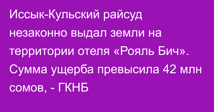 Иссык-Кульский райсуд незаконно выдал земли на территории отеля «Рояль Бич». Сумма ущерба превысила 42 млн сомов, - ГКНБ