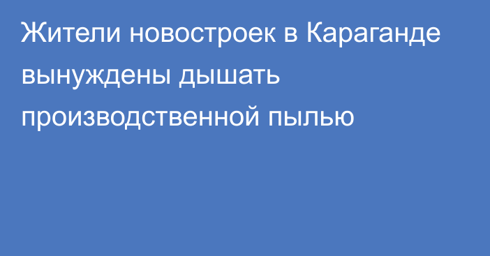 Жители новостроек в Караганде вынуждены дышать производственной пылью