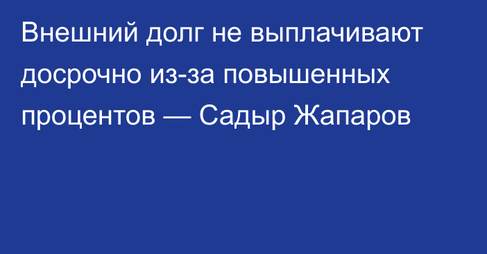 Внешний долг не выплачивают досрочно из-за повышенных процентов — Садыр Жапаров