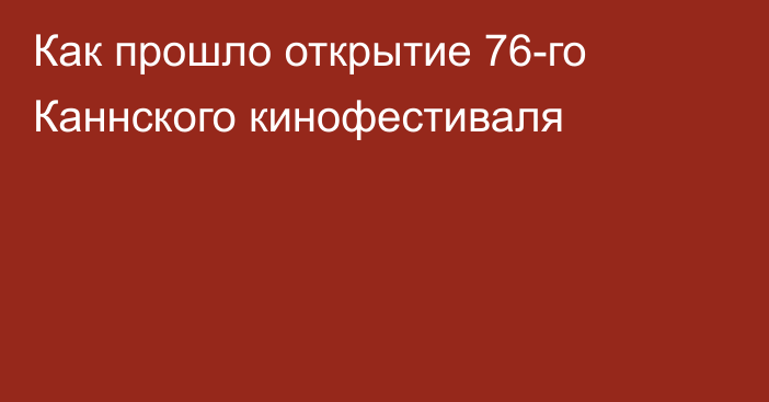 Как прошло открытие 76-го Каннского кинофестиваля