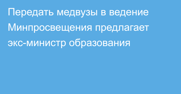 Передать медвузы в ведение Минпросвещения предлагает экс-министр образования