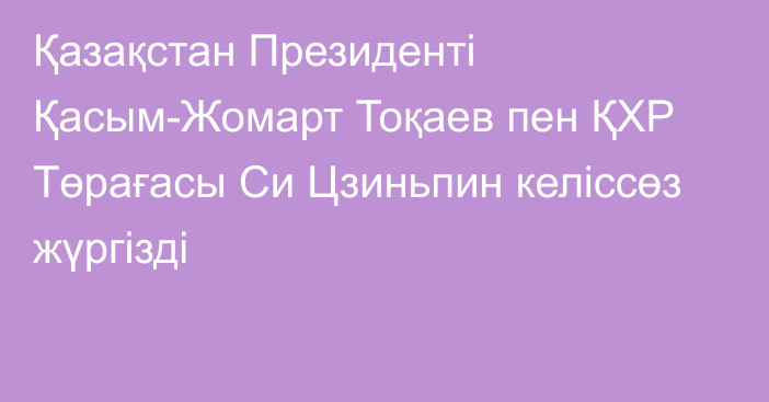 Қазақстан Президенті Қасым-Жомарт Тоқаев пен ҚХР Төрағасы Си Цзиньпин келіссөз жүргізді