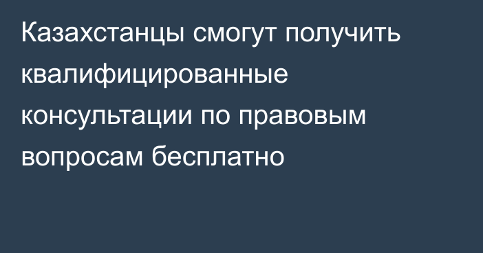 Казахстанцы смогут получить квалифицированные консультации по правовым вопросам бесплатно