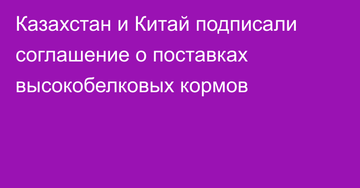 Казахстан и Китай подписали соглашение о поставках высокобелковых кормов