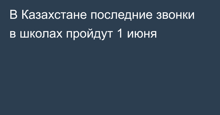 В Казахстане последние звонки в школах пройдут 1 июня