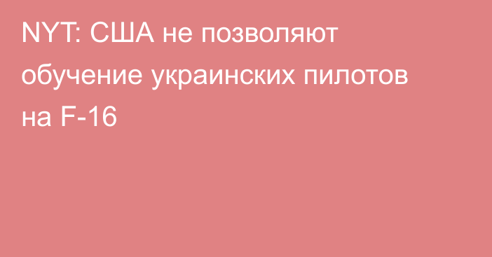 NYT: США не позволяют обучение украинских пилотов на F-16