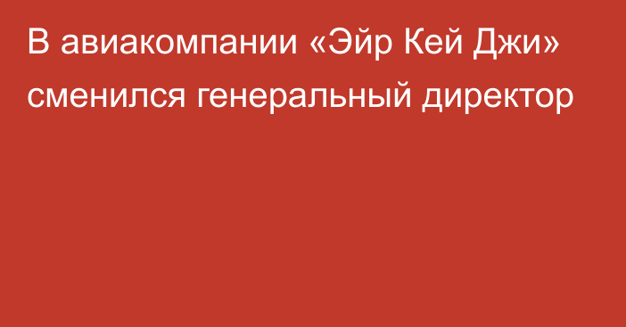 В авиакомпании «Эйр Кей Джи» сменился генеральный директор