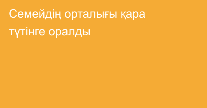 Семейдің орталығы қара түтінге оралды