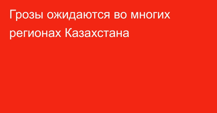 Грозы ожидаются во многих регионах Казахстана