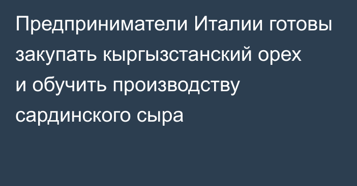 Предприниматели Италии готовы закупать кыргызстанский орех и обучить производству сардинского сыра