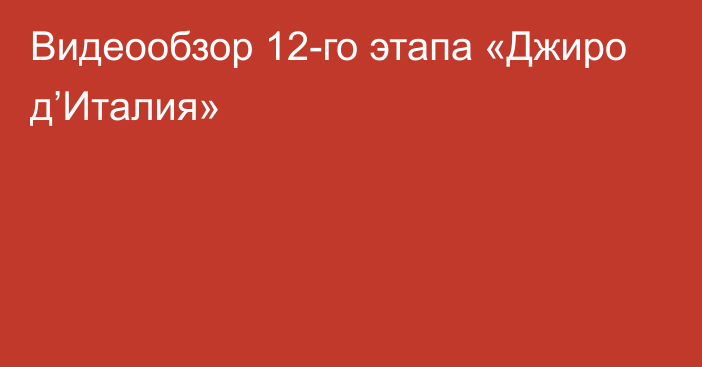 Видеообзор 12-го этапа «Джиро д’Италия»