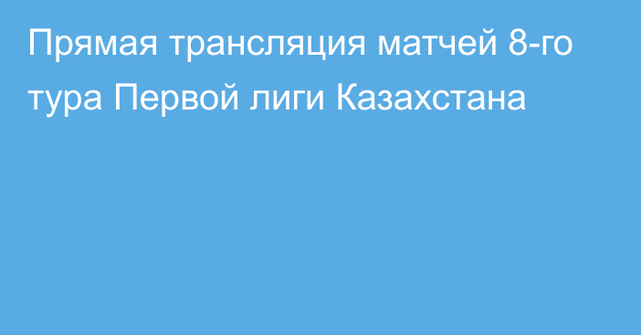 Прямая трансляция матчей 8-го тура Первой лиги Казахстана