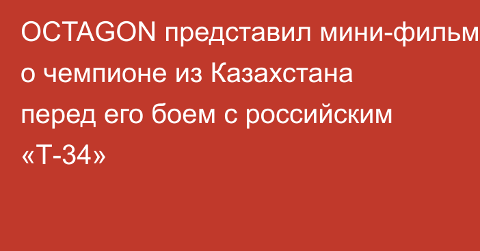 OCTAGON представил мини-фильм о чемпионе из Казахстана перед его боем с российским «Т-34»