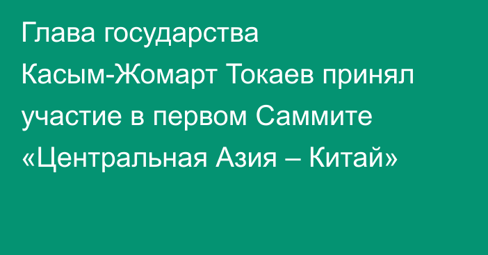 Глава государства Касым-Жомарт Токаев принял участие в первом Саммите «Центральная Азия – Китай»