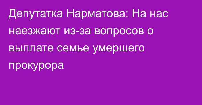 Депутатка Нарматова: На нас наезжают из-за вопросов о выплате семье умершего прокурора