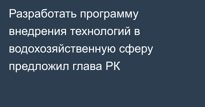 Разработать программу внедрения технологий в водохозяйственную сферу предложил глава РК