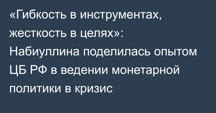 «Гибкость в инструментах, жесткость в целях»: Набиуллина поделилась опытом ЦБ РФ в ведении монетарной политики в кризис