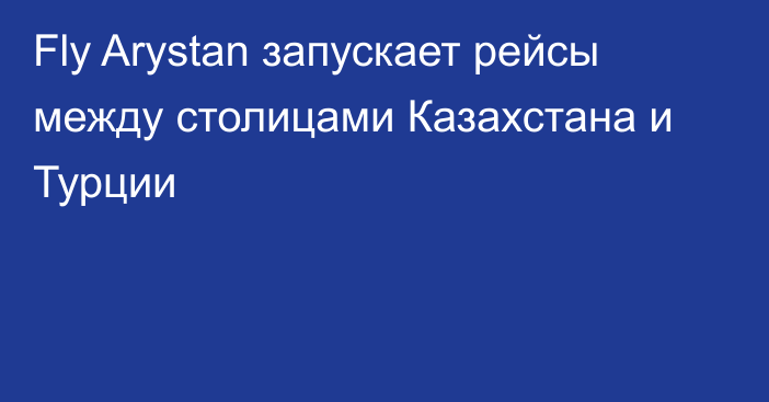 Fly Arystan запускает рейсы между столицами Казахстана и Турции