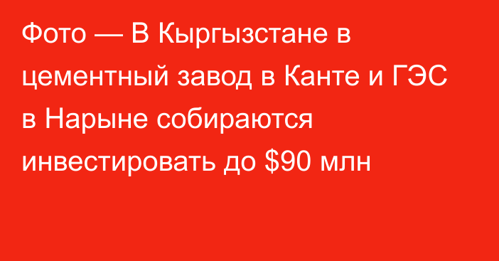 Фото — В Кыргызстане в цементный завод в Канте и ГЭС в Нарыне собираются инвестировать до $90 млн