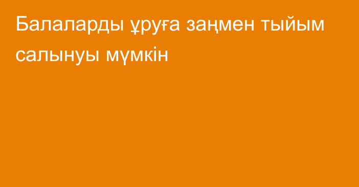 Балаларды ұруға заңмен тыйым салынуы мүмкін