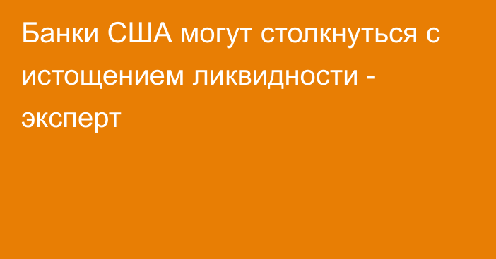 Банки США могут столкнуться с истощением ликвидности - эксперт