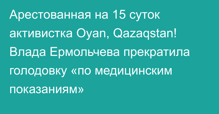 Арестованная на 15 суток активистка Oyan, Qazaqstan! Влада Ермольчева прекратила голодовку «по медицинским показаниям»