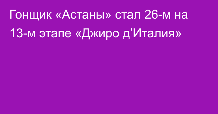 Гонщик «Астаны» стал 26-м на 13-м этапе «Джиро д’Италия»