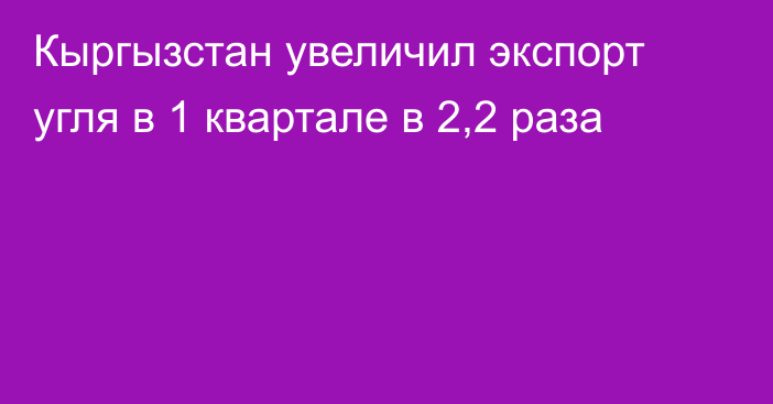 Кыргызстан увеличил экспорт угля в 1 квартале в 2,2 раза