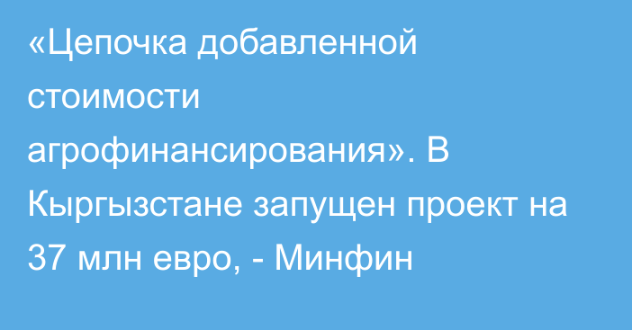 «Цепочка добавленной стоимости агрофинансирования». В Кыргызстане запущен проект на 37 млн евро, - Минфин