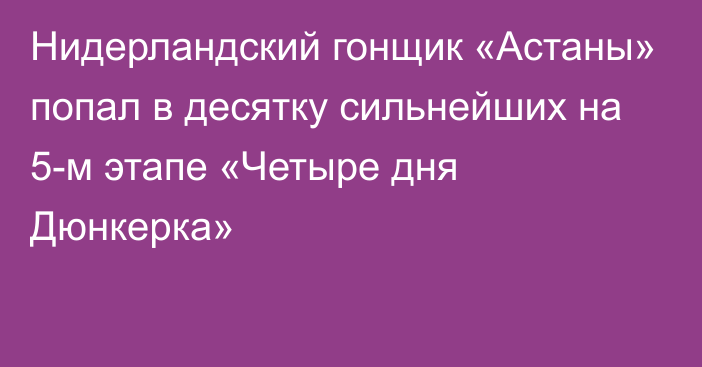 Нидерландский гонщик «Астаны» попал в десятку сильнейших на 5-м этапе «Четыре дня Дюнкерка»