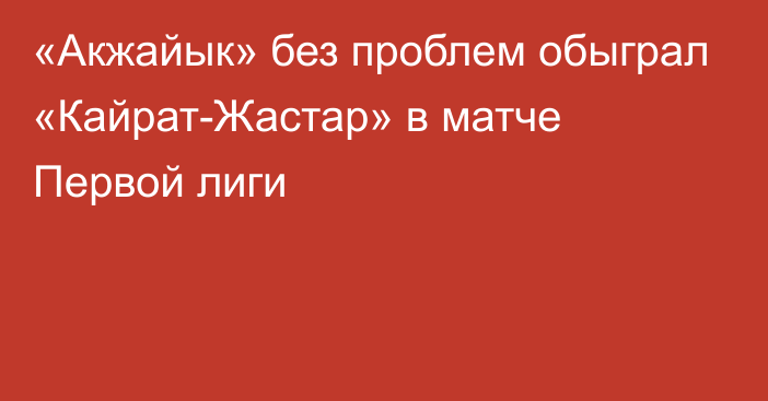 «Акжайык» без проблем обыграл «Кайрат-Жастар» в матче Первой лиги