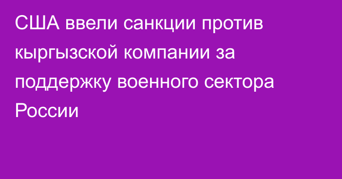 США ввели санкции против кыргызской компании за поддержку военного сектора России