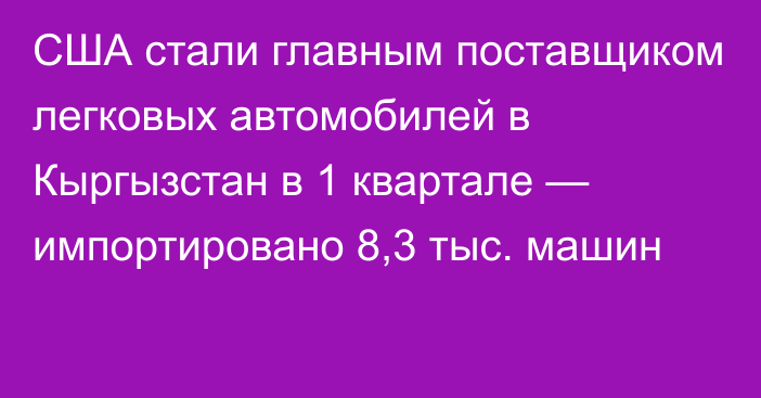 США стали главным поставщиком легковых автомобилей в Кыргызстан в 1 квартале — импортировано 8,3 тыс. машин