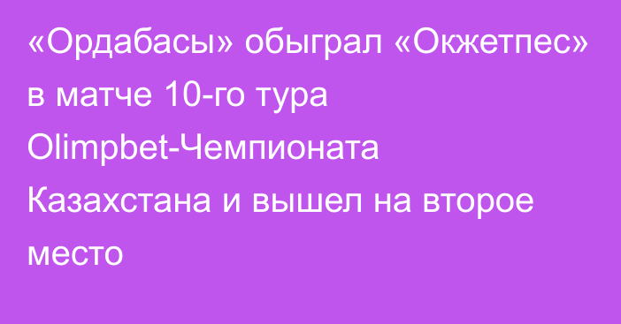 «Ордабасы» обыграл «Окжетпес» в матче 10-го тура Olimpbet-Чемпионата Казахстана и вышел на второе место