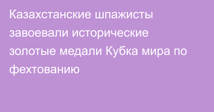 Казахстанские шпажисты завоевали исторические золотые медали Кубка мира по фехтованию