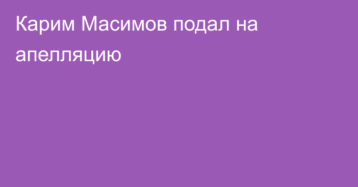 Карим Масимов подал на апелляцию