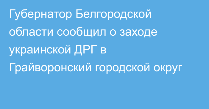 Губернатор Белгородской области сообщил о заходе украинской ДРГ в Грайворонский городской округ