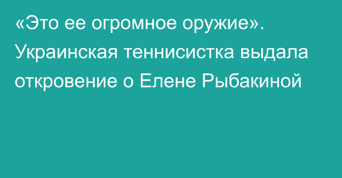 «Это ее огромное оружие». Украинская теннисистка выдала откровение о Елене Рыбакиной