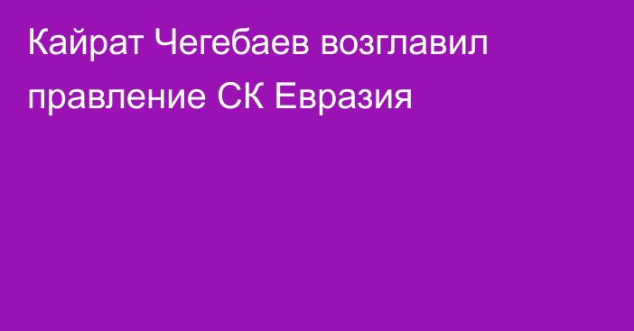 Кайрат Чегебаев возглавил правление СК Евразия