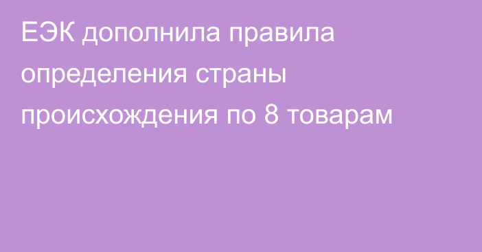 ЕЭК дополнила правила определения страны происхождения по 8 товарам