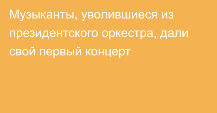 Музыканты, уволившиеся из президентского оркестра, дали свой первый концерт