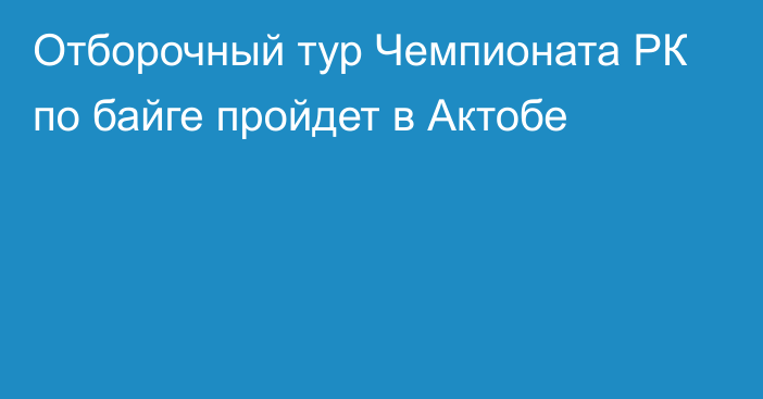 Отборочный тур Чемпионата РК по байге пройдет в Актобе